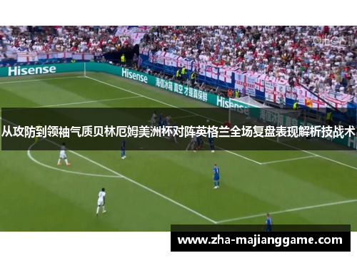 从攻防到领袖气质贝林厄姆美洲杯对阵英格兰全场复盘表现解析技战术