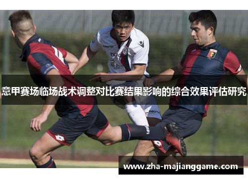 意甲赛场临场战术调整对比赛结果影响的综合效果评估研究