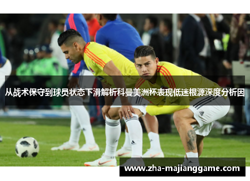 从战术保守到球员状态下滑解析科曼美洲杯表现低迷根源深度分析因