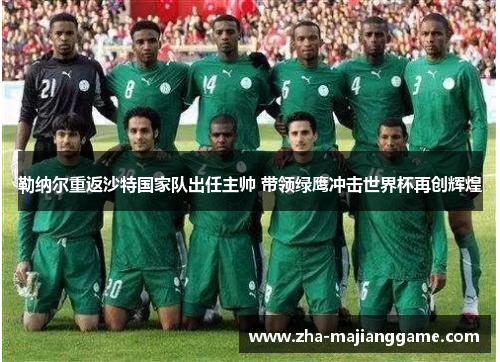 勒纳尔重返沙特国家队出任主帅 带领绿鹰冲击世界杯再创辉煌