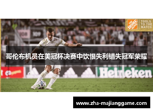 哥伦布机员在美冠杯决赛中饮恨失利错失冠军荣耀