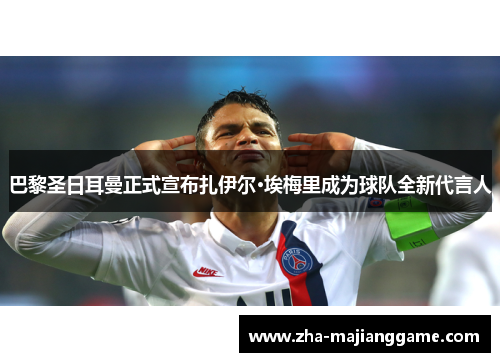 巴黎圣日耳曼正式宣布扎伊尔·埃梅里成为球队全新代言人