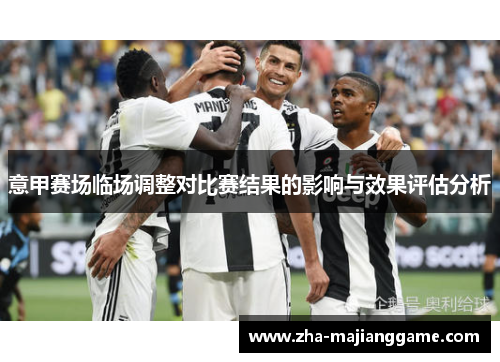 意甲赛场临场调整对比赛结果的影响与效果评估分析