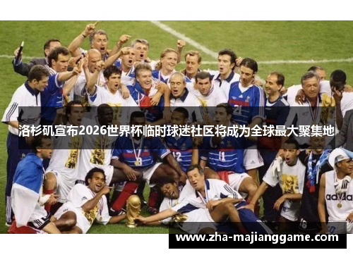 洛杉矶宣布2026世界杯临时球迷社区将成为全球最大聚集地