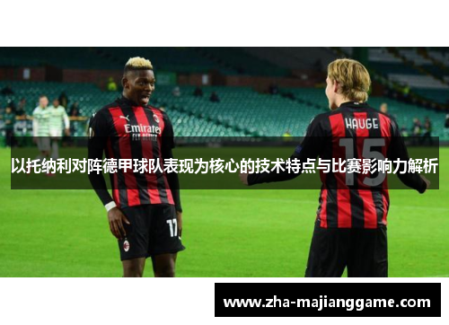 以托纳利对阵德甲球队表现为核心的技术特点与比赛影响力解析