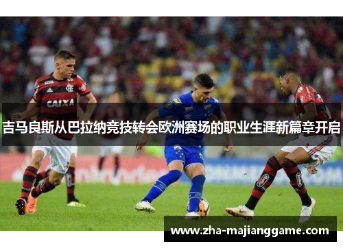 吉马良斯从巴拉纳竞技转会欧洲赛场的职业生涯新篇章开启