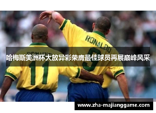 哈梅斯美洲杯大放异彩荣膺最佳球员再展巅峰风采