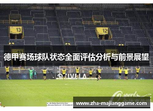 德甲赛场球队状态全面评估分析与前景展望