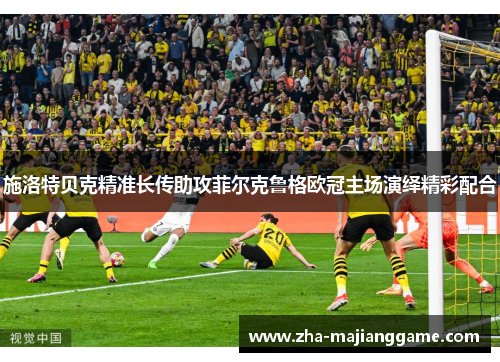 施洛特贝克精准长传助攻菲尔克鲁格欧冠主场演绎精彩配合