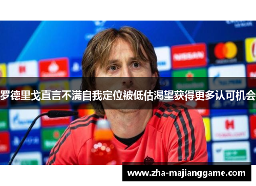 罗德里戈直言不满自我定位被低估渴望获得更多认可机会 罗德里戈直言不满自我定位被低估渴望获得更多认可机会