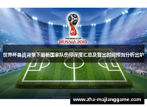 世界杯备战背景下最新国家队伤停深度汇总及复出时间预测分析出炉 世界杯备战背景下最新国家队伤停深度汇总及复出时间预测分析出炉