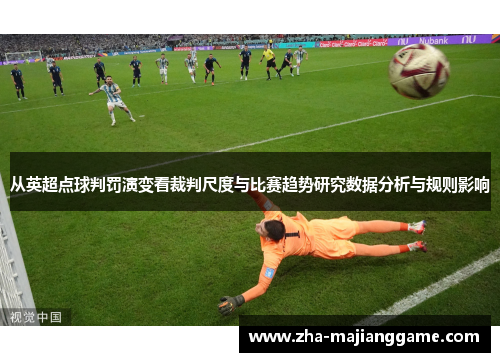 从英超点球判罚演变看裁判尺度与比赛趋势研究数据分析与规则影响 从英超点球判罚演变看裁判尺度与比赛趋势研究数据分析与规则影响
