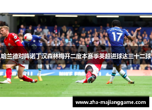 哈兰德对阵诺丁汉森林梅开二度本赛季英超进球达三十二球 哈兰德对阵诺丁汉森林梅开二度本赛季英超进球达三十二球