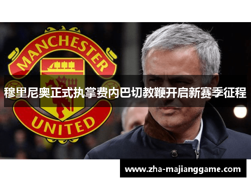 穆里尼奥正式执掌费内巴切教鞭开启新赛季征程