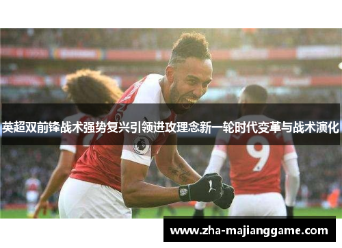 英超双前锋战术强势复兴引领进攻理念新一轮时代变革与战术演化
